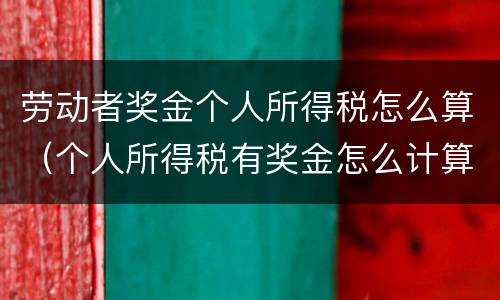 劳动者奖金个人所得税怎么算（个人所得税有奖金怎么计算个人所得税）