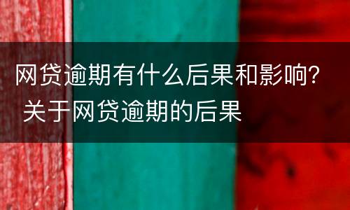 网贷逾期有什么后果和影响？ 关于网贷逾期的后果