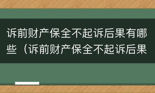 诉前财产保全不起诉后果有哪些（诉前财产保全不起诉后果有哪些影响）