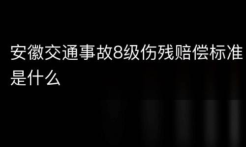 安徽交通事故8级伤残赔偿标准是什么