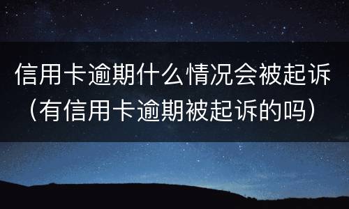 信用卡逾期什么情况会被起诉（有信用卡逾期被起诉的吗）