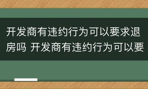 开发商有违约行为可以要求退房吗 开发商有违约行为可以要求退房吗