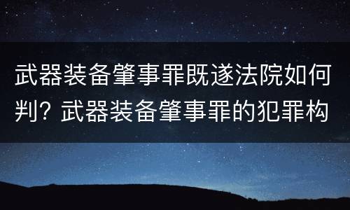 武器装备肇事罪既遂法院如何判? 武器装备肇事罪的犯罪构成