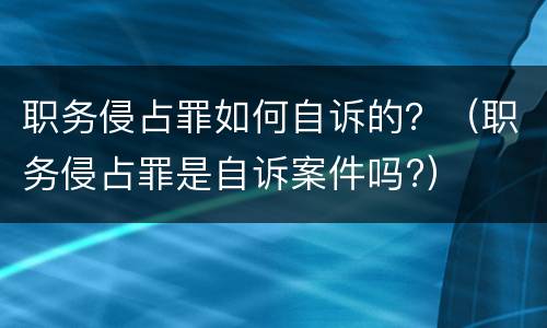 职务侵占罪如何自诉的？（职务侵占罪是自诉案件吗?）