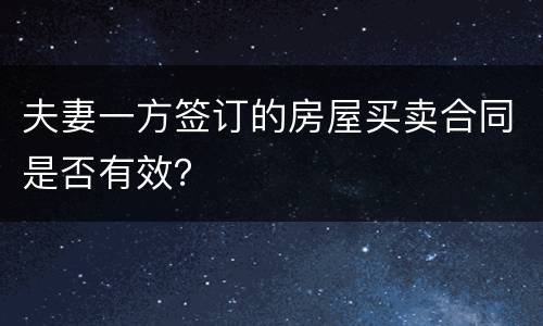 夫妻一方签订的房屋买卖合同是否有效？