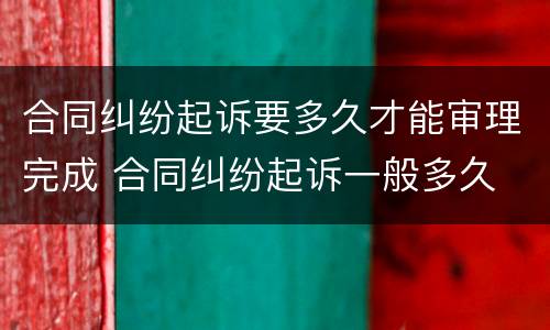 合同纠纷起诉要多久才能审理完成 合同纠纷起诉一般多久