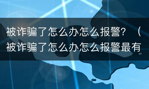 被诈骗了怎么办怎么报警？（被诈骗了怎么办怎么报警最有效）