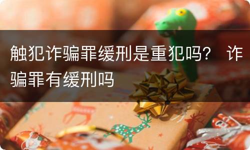 触犯诈骗罪缓刑是重犯吗？ 诈骗罪有缓刑吗