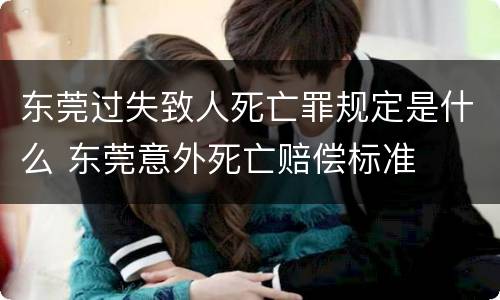 东莞过失致人死亡罪规定是什么 东莞意外死亡赔偿标准