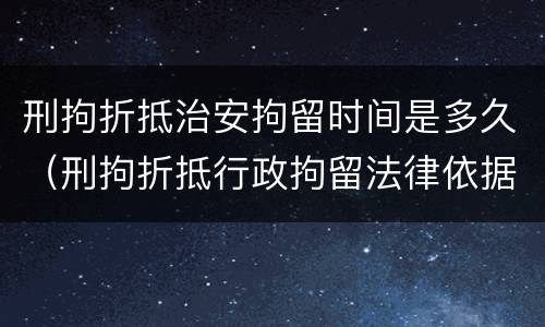 刑拘折抵治安拘留时间是多久（刑拘折抵行政拘留法律依据）
