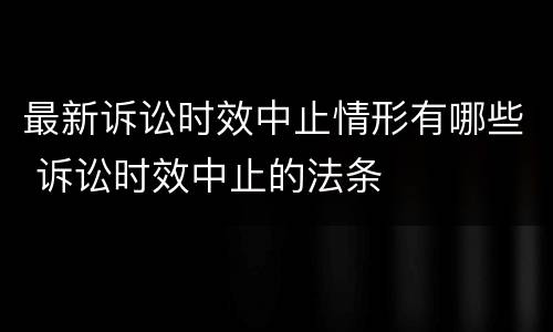 最新诉讼时效中止情形有哪些 诉讼时效中止的法条