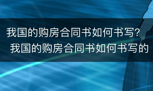 我国的购房合同书如何书写？ 我国的购房合同书如何书写的