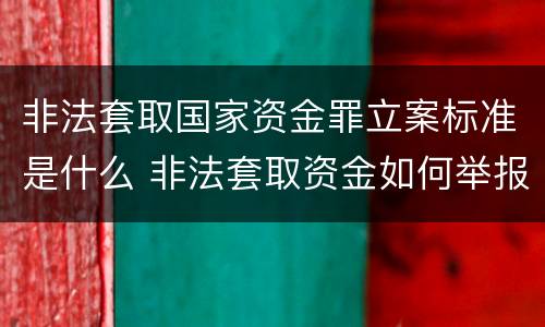 非法套取国家资金罪立案标准是什么 非法套取资金如何举报