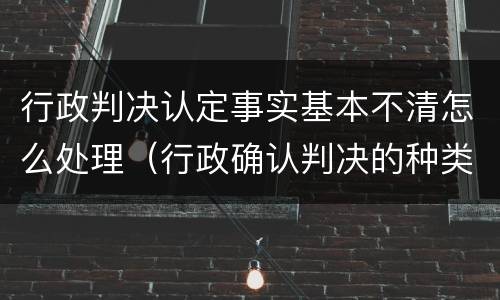 行政判决认定事实基本不清怎么处理（行政确认判决的种类）