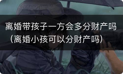 离婚带孩子一方会多分财产吗（离婚小孩可以分财产吗）