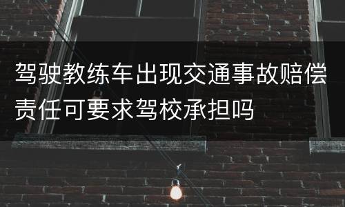 驾驶教练车出现交通事故赔偿责任可要求驾校承担吗