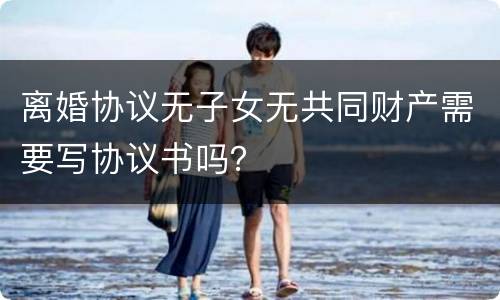离婚协议无子女无共同财产需要写协议书吗？