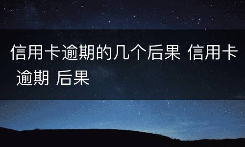 信用卡逾期的几个后果 信用卡 逾期 后果