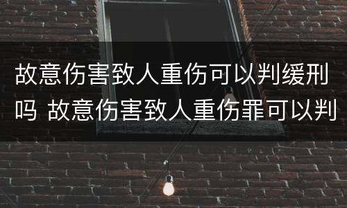 故意伤害致人重伤可以判缓刑吗 故意伤害致人重伤罪可以判缓