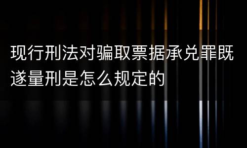 现行刑法对骗取票据承兑罪既遂量刑是怎么规定的