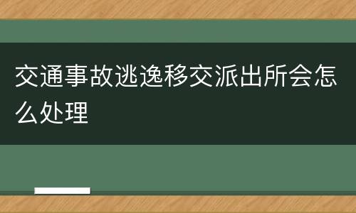 交通事故逃逸移交派出所会怎么处理