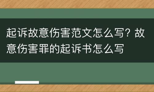 起诉故意伤害范文怎么写? 故意伤害罪的起诉书怎么写