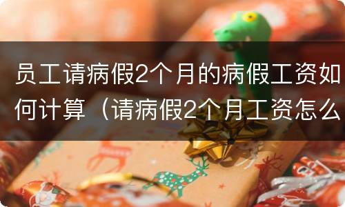 员工请病假2个月的病假工资如何计算（请病假2个月工资怎么算）