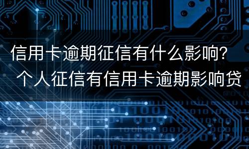 信用卡逾期征信有什么影响？ 个人征信有信用卡逾期影响贷款吗