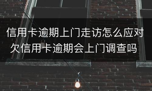 信用卡逾期上门走访怎么应对 欠信用卡逾期会上门调查吗