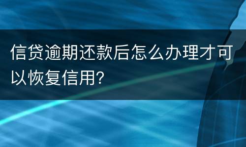 信贷逾期还款后怎么办理才可以恢复信用？