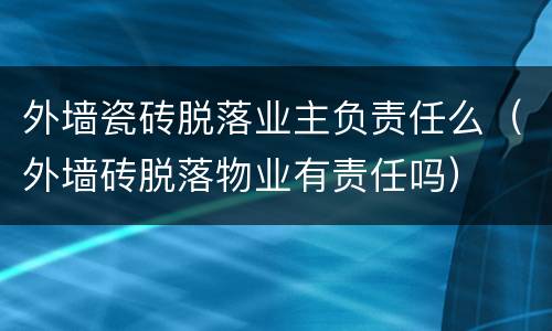 外墙瓷砖脱落业主负责任么（外墙砖脱落物业有责任吗）