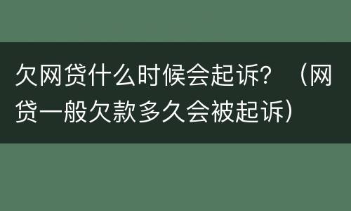 欠网贷什么时候会起诉？（网贷一般欠款多久会被起诉）