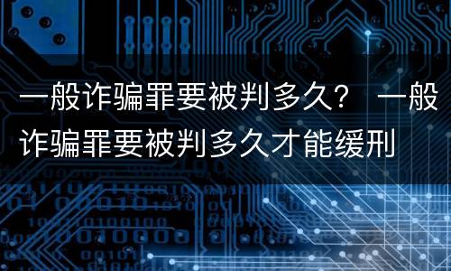 一般诈骗罪要被判多久？ 一般诈骗罪要被判多久才能缓刑