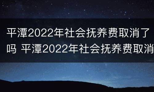 平潭2022年社会抚养费取消了吗 平潭2022年社会抚养费取消了吗