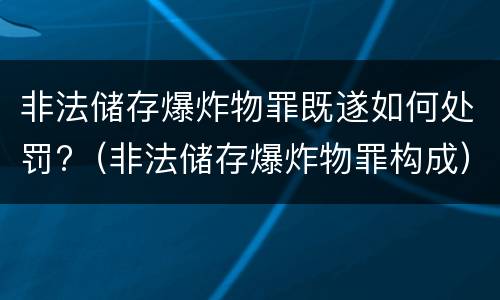 非法储存爆炸物罪既遂如何处罚?（非法储存爆炸物罪构成）