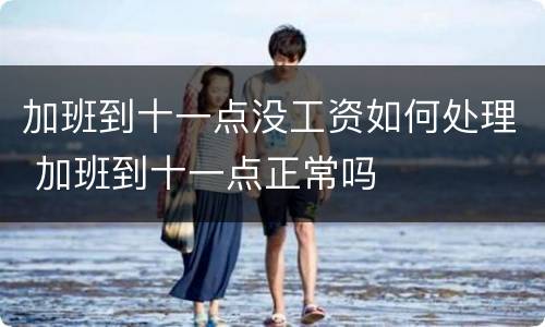加班到十一点没工资如何处理 加班到十一点正常吗