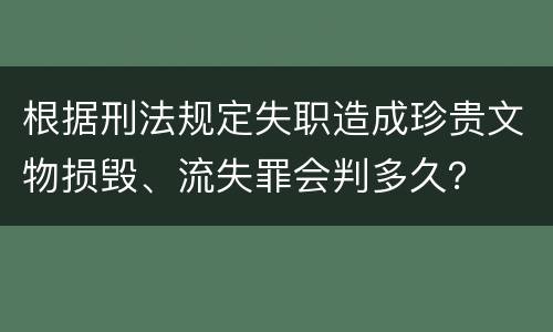 根据刑法规定失职造成珍贵文物损毁、流失罪会判多久？