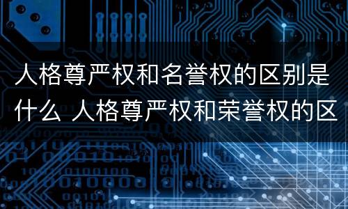 人格尊严权和名誉权的区别是什么 人格尊严权和荣誉权的区别