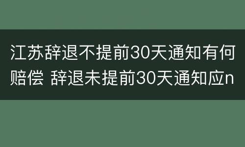 江苏辞退不提前30天通知有何赔偿 辞退未提前30天通知应n+2