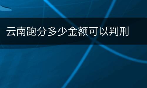 云南跑分多少金额可以判刑