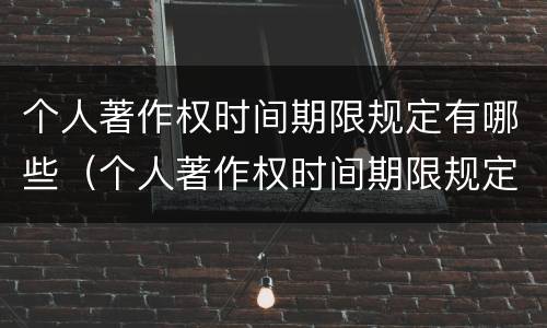 个人著作权时间期限规定有哪些（个人著作权时间期限规定有哪些要求）