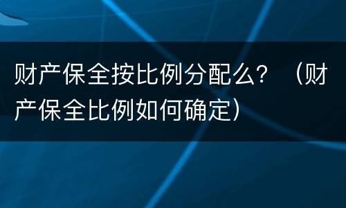 财产保全按比例分配么？（财产保全比例如何确定）