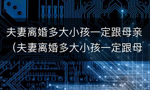 夫妻离婚多大小孩一定跟母亲（夫妻离婚多大小孩一定跟母亲一起）