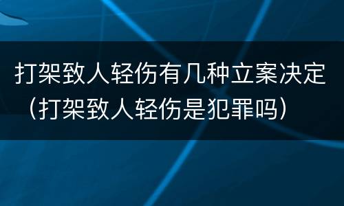 打架致人轻伤有几种立案决定（打架致人轻伤是犯罪吗）