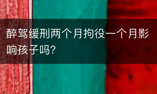 醉驾缓刑两个月拘役一个月影响孩子吗？