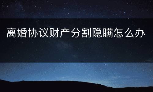 离婚协议财产分割隐瞒怎么办