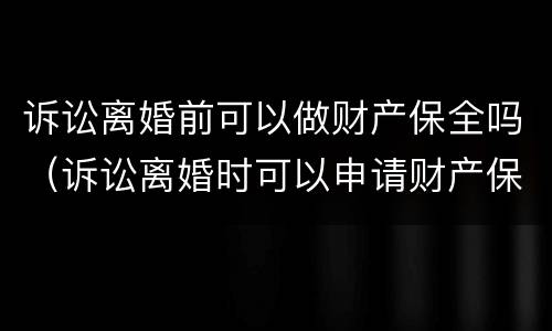 诉讼离婚前可以做财产保全吗（诉讼离婚时可以申请财产保全吗）