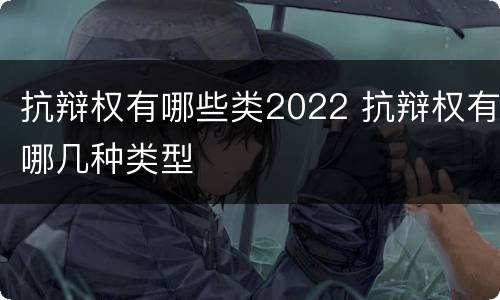 抗辩权有哪些类2022 抗辩权有哪几种类型