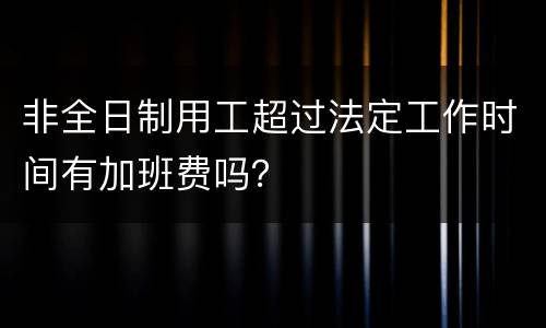 非全日制用工超过法定工作时间有加班费吗？