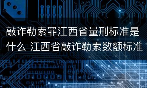 敲诈勒索罪江西省量刑标准是什么 江西省敲诈勒索数额标准